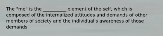 ​The "me" is the __________ element of the self, which is composed of the internalized attitudes and demands of other members of society and the individual's awareness of those demands