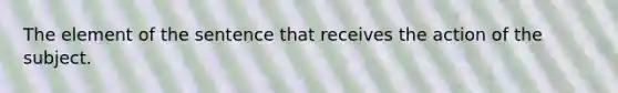 The element of the sentence that receives the action of the subject.