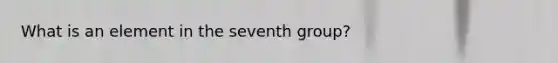 What is an element in the seventh group?