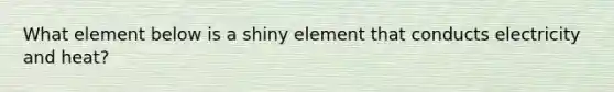 What element below is a shiny element that conducts electricity and heat?