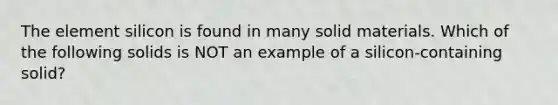 The element silicon is found in many solid materials. Which of the following solids is NOT an example of a silicon-containing solid?