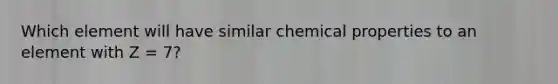 Which element will have similar chemical properties to an element with Z = 7?