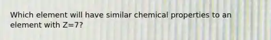 Which element will have similar chemical properties to an element with Z=7?