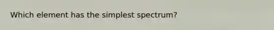 Which element has the simplest spectrum?