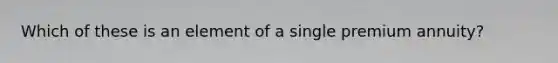 Which of these is an element of a single premium annuity?