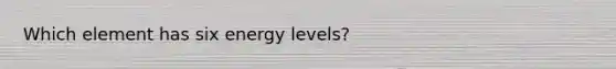 Which element has six energy levels?