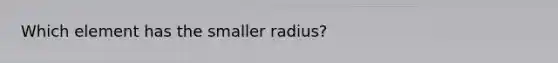 Which element has the smaller radius?