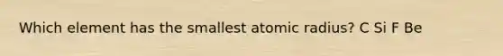 Which element has the smallest atomic radius? C Si F Be