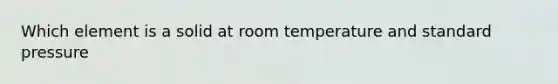 Which element is a solid at room temperature and standard pressure