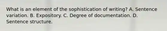 What is an element of the sophistication of writing? A. Sentence variation. B. Expository. C. Degree of documentation. D. Sentence structure.