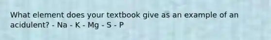 What element does your textbook give as an example of an acidulent? - Na - K - Mg - S - P