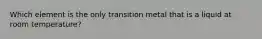 Which element is the only transition metal that is a liquid at room temperature?