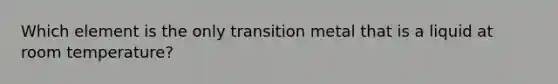 Which element is the only transition metal that is a liquid at room temperature?