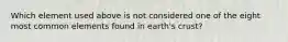 Which element used above is not considered one of the eight most common elements found in earth's crust?