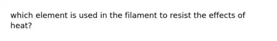 which element is used in the filament to resist the effects of heat?