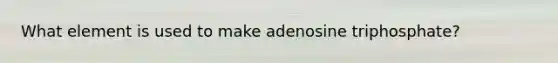 What element is used to make adenosine triphosphate?