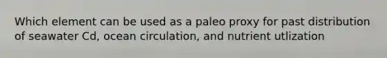 Which element can be used as a paleo proxy for past distribution of seawater Cd, ocean circulation, and nutrient utlization