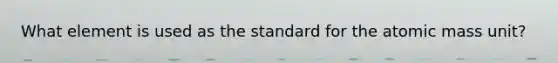 What element is used as the standard for the atomic mass unit?