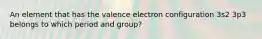 An element that has the valence electron configuration 3s2 3p3 belongs to which period and group?