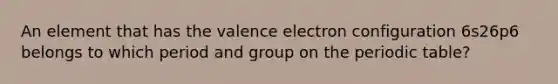 An element that has the valence electron configuration 6s26p6 belongs to which period and group on the periodic table?