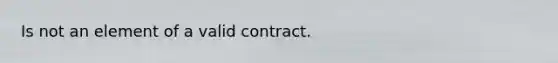 Is not an element of a valid contract.