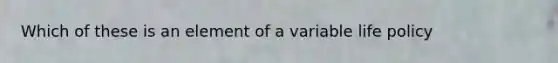 Which of these is an element of a variable life policy