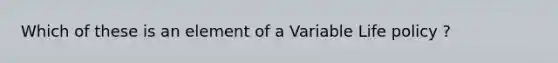 Which of these is an element of a Variable Life policy ?