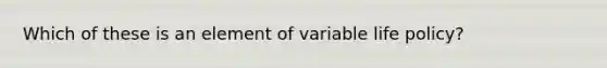 Which of these is an element of variable life policy?