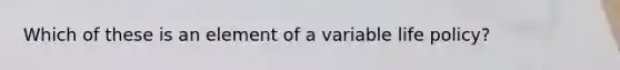 Which of these is an element of a variable life policy?