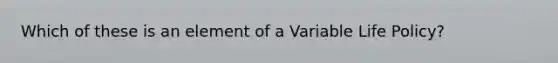 Which of these is an element of a Variable Life Policy?