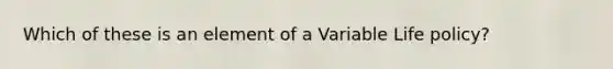 Which of these is an element of a Variable Life policy?