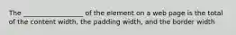 The __________________ of the element on a web page is the total of the content width, the padding width, and the border width