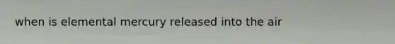 when is elemental mercury released into the air