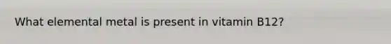 What elemental metal is present in vitamin B12?