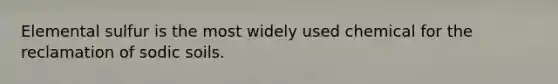 Elemental sulfur is the most widely used chemical for the reclamation of sodic soils.