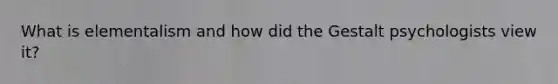 What is elementalism and how did the Gestalt psychologists view it?