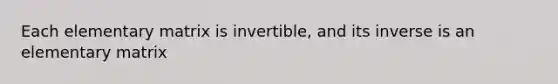 Each elementary matrix is invertible, and its inverse is an elementary matrix