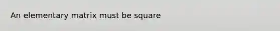 An elementary matrix must be square