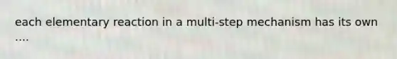 each elementary reaction in a multi-step mechanism has its own ....