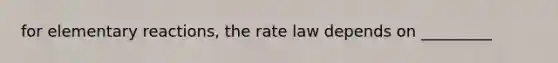 for elementary reactions, the rate law depends on _________