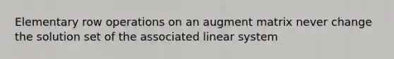 Elementary row operations on an augment matrix never change the solution set of the associated linear system