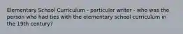 Elementary School Curriculum - particular writer - who was the person who had ties with the elementary school curriculum in the 19th century?