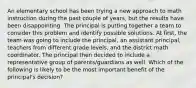 An elementary school has been trying a new approach to math instruction during the past couple of years, but the results have been disappointing. The principal is putting together a team to consider this problem and identify possible solutions. At first, the team was going to include the principal, an assistant principal, teachers from different grade levels, and the district math coordinator. The principal then decided to include a representative group of parents/guardians as well. Which of the following is likely to be the most important benefit of the principal's decision?