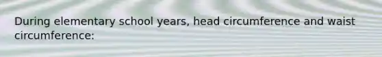 During elementary school years, head circumference and waist circumference: