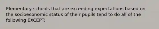 Elementary schools that are exceeding expectations based on the socioeconomic status of their pupils tend to do all of the following EXCEPT: