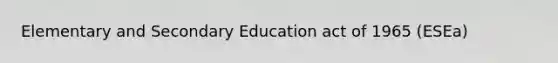 Elementary and Secondary Education act of 1965 (ESEa)