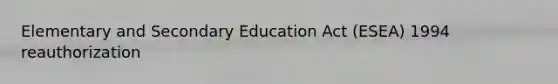 Elementary and Secondary Education Act (ESEA) 1994 reauthorization