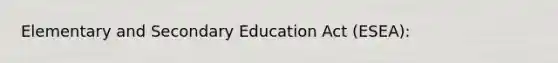 Elementary and Secondary Education Act (ESEA):