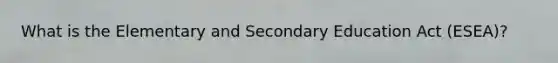What is the Elementary and Secondary Education Act (ESEA)?