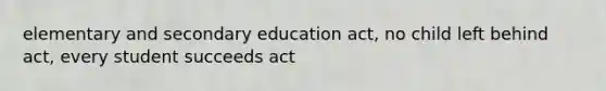 elementary and secondary education act, no child left behind act, every student succeeds act